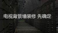 电视背景墙装修 先确定选材后选风格