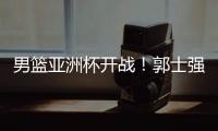 男篮亚洲杯开战！郭士强手下核心受伤
，面对日本结局基本确定