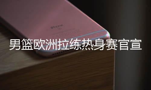 男篮会在这几天前往欧洲