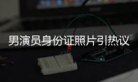 男演员身份证照片引热议，证件照怎样拍才规范	
？