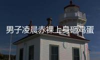 男子凌晨赤裸上身砸鸡蛋，还拿棍棒不停敲车�
，业主
：没有一个保安有反应