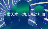 甘肃天水一幼儿园幼儿血铅异常，老师也在测血铅
：和孩子一起吃饭	，有头晕恶心症状；初判三色发糕、玉米肠卷添加剂超标