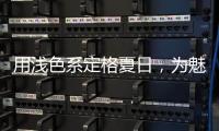 用浅色系定格夏日，为魅力家注入季节魅力