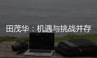 田茂华：机遇与挑战并存 在变局中建立家居产业新生态