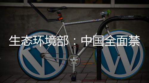 实现了固体废物零进口目标