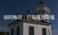 琼阿梅尼：巴黎是顶级强队	，但我们有能力战胜他们