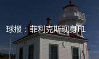 球报：菲利克斯现身F1大奖赛，本菲卡正就其转会与蓝军谈判