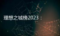 理想之城榜2023	： 北上广深各领风骚	，内陆“C8联盟”后来欲上