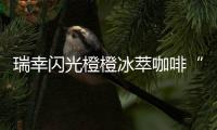 瑞幸闪光橙橙冰萃咖啡“橙意”上线：咖啡馥郁橙汁甜美
，超夏天～