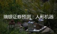 瑞银证券预测：人形机器人的“电动汽车时刻”要等到2030年之后