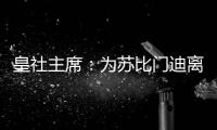 皇社主席：为苏比门迪离队感到遗憾，希望未来他会回来