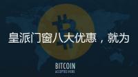 皇派门窗八大优惠，就为“礼”而来!