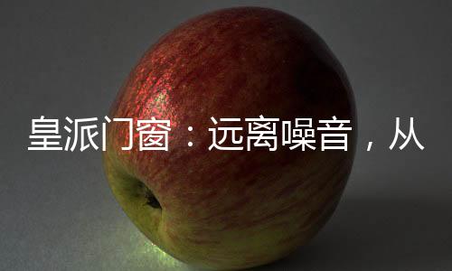 同样是皇派静音门窗