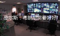 皮尔斯：布朗尼需要好好防守 他要像贝弗利那样改变心态