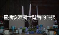 直播饮酒离世背后的斗狠主播圈
：“拼命”博眼球，与平台躲猫猫