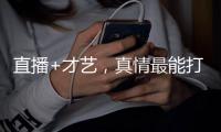 直播+才艺，真情最能打动人心