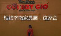 相约济南家具展，这家企业全力提升经销商实力
