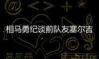 相马勇纪谈前队友塞尔吉尼奥�：他身体素质很强	，左脚技术出色