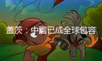盖茨	：中国已成全球包容创新主力