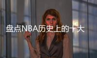 盘点NBA历史上的十大中锋，含现役球员