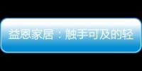 益恩家居	
：触手可及的轻奢质感生活
