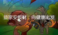 益家安板材：向健康出发，你我随行