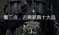 看三点	
，古典家具十大品牌让自己走的更远