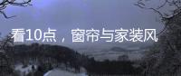 看10点
，窗帘与家装风格完美融合