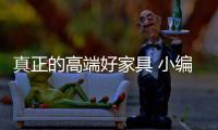 真正的高端好家具 小编教你挑选