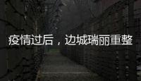 疫情过后，边城瑞丽重整旗鼓