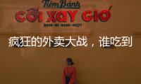 疯狂的外卖大战�，谁吃到了红利？