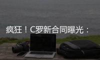 疯狂！C罗新合同曝光
：日薪480万元 2年入账50亿元 体坛史上最贵