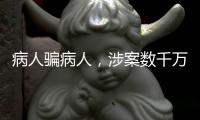 病人骗病人�，涉案数千万	
：疯狂“互助盘”为何难绝