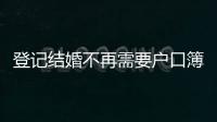 登记结婚不再需要户口簿
？背后原因其实与你想的不一样