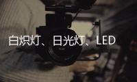 白炽灯、日光灯
、LED灯三种灯具哪种更护眼?