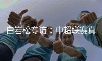 白岩松专访：中超联赛真的进步了吗