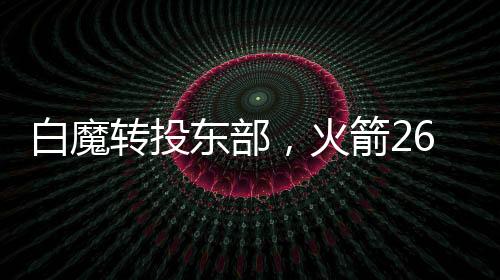 白魔“白魔”转投东部奇才队
