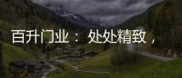 百升门业�： 处处精致，这就是生活的样子!