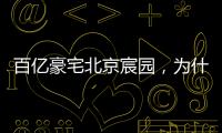 百亿豪宅北京宸园，为什么全国出名（纯数据版）