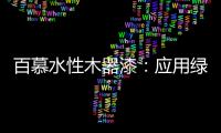 百慕水性木器漆�：应用绿色新科技，引领水漆新时代