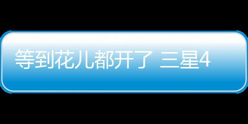 三星就已经开始了测试