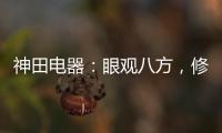 神田电器：眼观八方，修炼自身 挂牌上市做优质企业