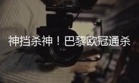 神挡杀神！巴黎欧冠通杀英超&5