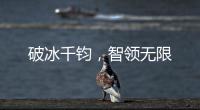 破冰千钧，智领无限
