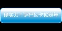 硬实力！萨巴伦卡锁定年终总决赛席位
，将连续五年入围年终总决赛