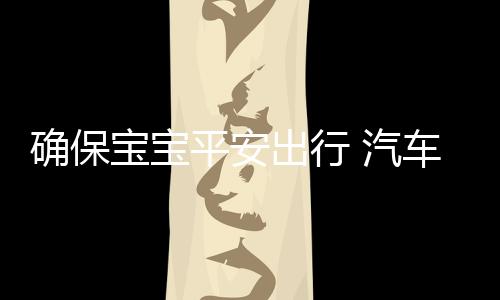 宝宝如果是平安平安进口座椅
