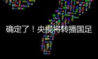 确定了！央视将转播国足
，就在今晚