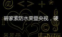 碧家索防水荣登央视，硬核品牌实力铸就高光时刻!
