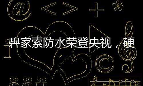 此次碧家索防水荣登央视