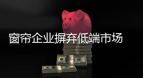 摒弃窗帘行业遇到发展难题时